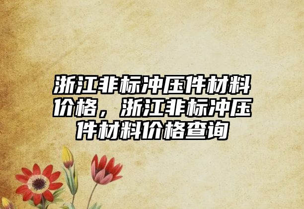 浙江非標沖壓件材料價格，浙江非標沖壓件材料價格查詢