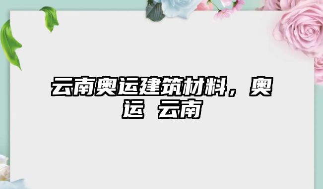 云南奧運(yùn)建筑材料，奧運(yùn) 云南