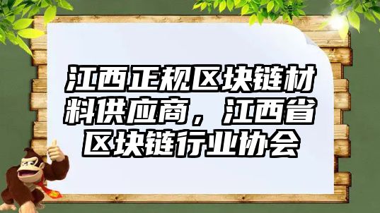 江西正規(guī)區(qū)塊鏈材料供應商，江西省區(qū)塊鏈行業(yè)協(xié)會