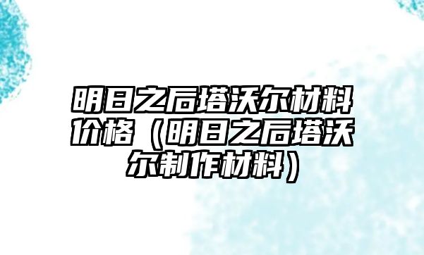 明日之后塔沃爾材料價(jià)格（明日之后塔沃爾制作材料）