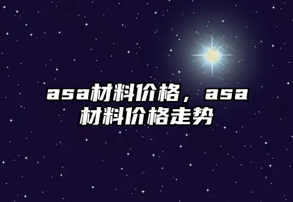 asa材料價格，asa材料價格走勢