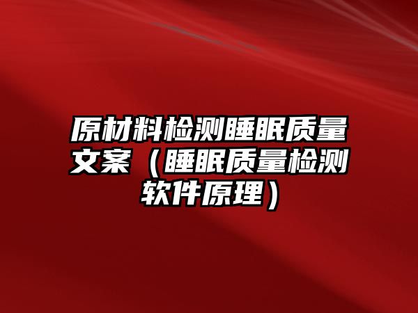 原材料檢測(cè)睡眠質(zhì)量文案（睡眠質(zhì)量檢測(cè)軟件原理）