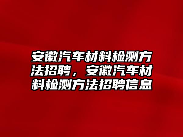 安徽汽車材料檢測(cè)方法招聘，安徽汽車材料檢測(cè)方法招聘信息