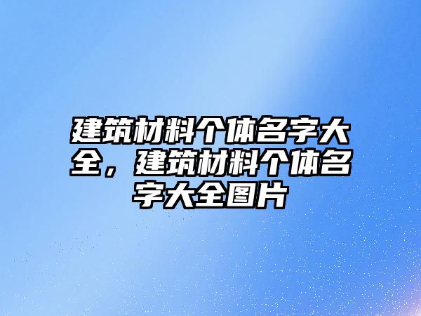 建筑材料個(gè)體名字大全，建筑材料個(gè)體名字大全圖片