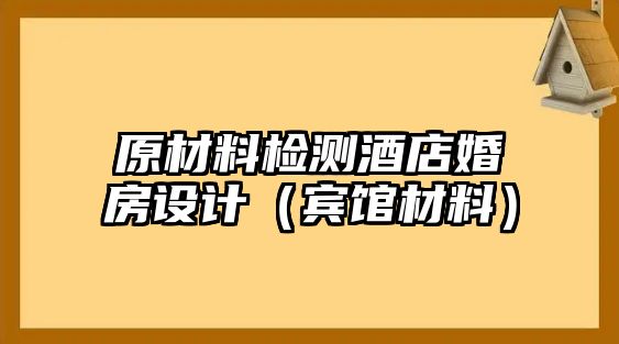 原材料檢測(cè)酒店婚房設(shè)計(jì)（賓館材料）