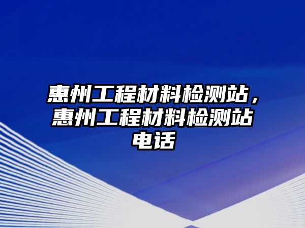 惠州工程材料檢測站，惠州工程材料檢測站電話