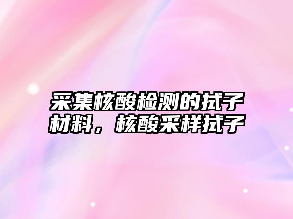 采集核酸檢測的拭子材料，核酸采樣拭子