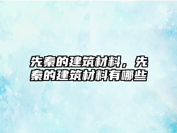 先秦的建筑材料，先秦的建筑材料有哪些