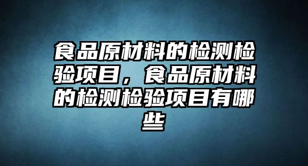 食品原材料的檢測(cè)檢驗(yàn)項(xiàng)目，食品原材料的檢測(cè)檢驗(yàn)項(xiàng)目有哪些