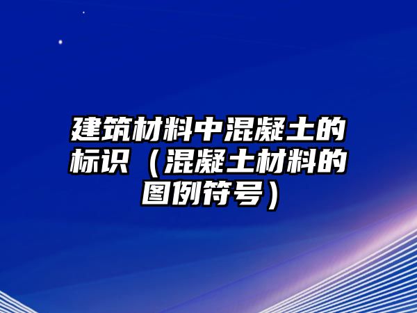 建筑材料中混凝土的標(biāo)識(shí)（混凝土材料的圖例符號）