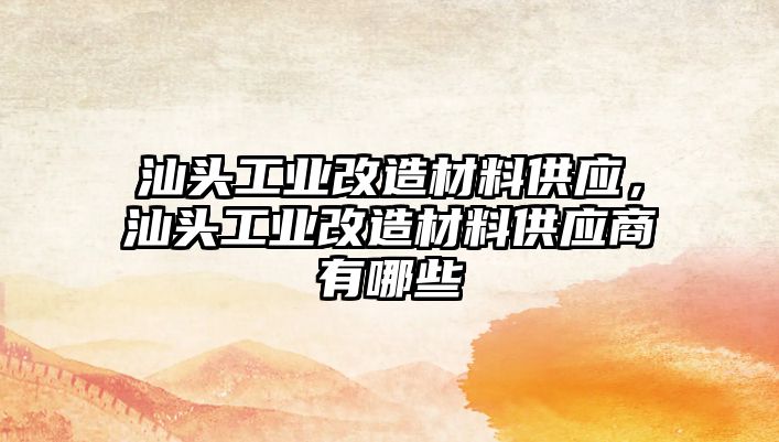 汕頭工業(yè)改造材料供應，汕頭工業(yè)改造材料供應商有哪些