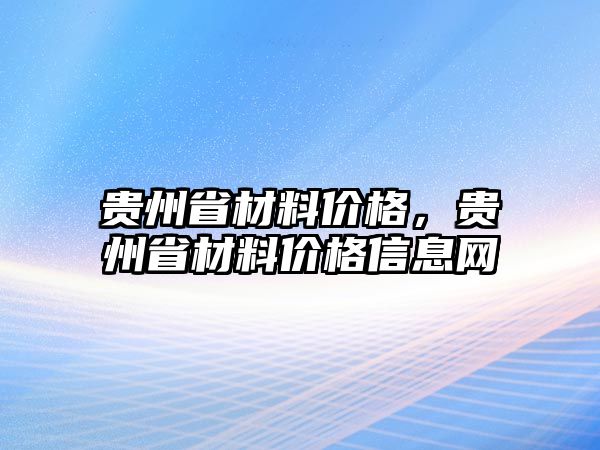 貴州省材料價(jià)格，貴州省材料價(jià)格信息網(wǎng)