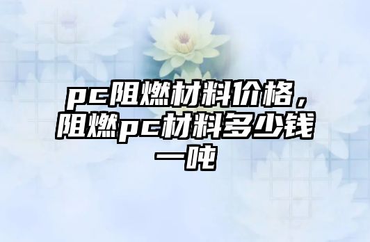 pc阻燃材料價(jià)格，阻燃pc材料多少錢一噸