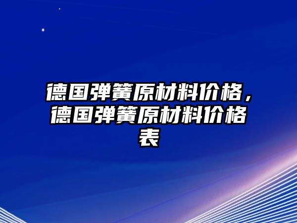 德國彈簧原材料價格，德國彈簧原材料價格表