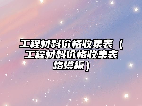 工程材料價(jià)格收集表（工程材料價(jià)格收集表格模板）