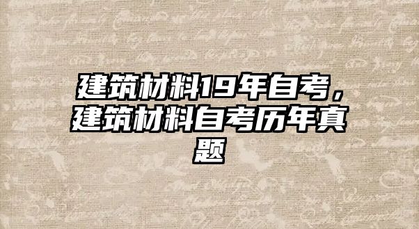 建筑材料19年自考，建筑材料自考?xì)v年真題