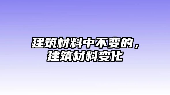 建筑材料中不變的，建筑材料變化