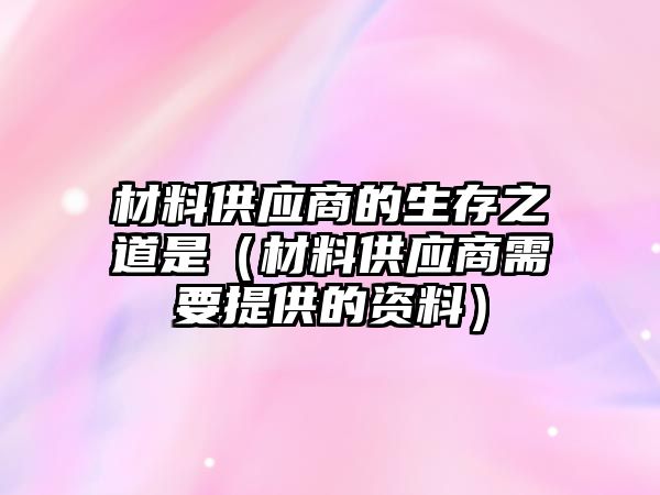 材料供應商的生存之道是（材料供應商需要提供的資料）