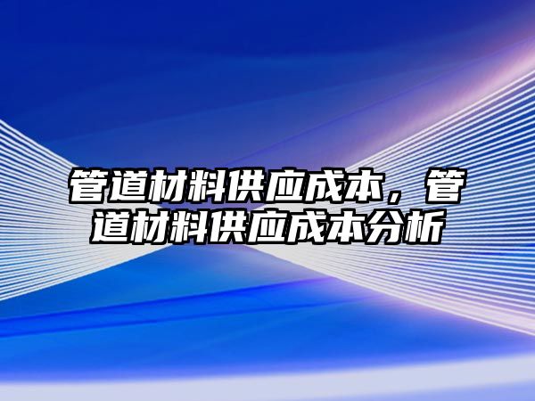 管道材料供應(yīng)成本，管道材料供應(yīng)成本分析