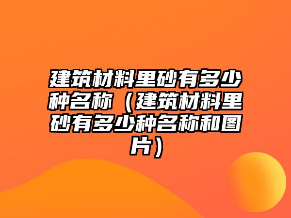 建筑材料里砂有多少種名稱（建筑材料里砂有多少種名稱和圖片）