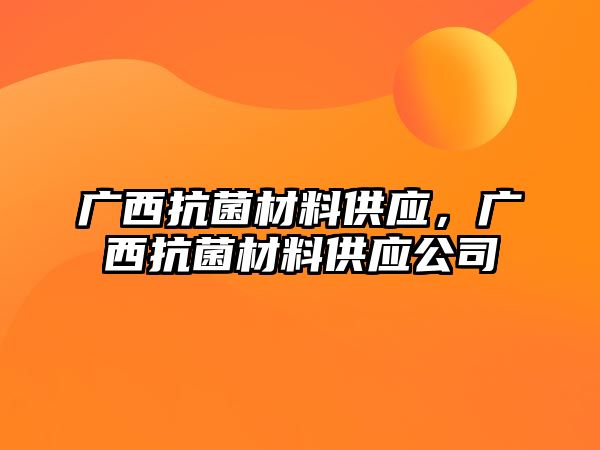 廣西抗菌材料供應(yīng)，廣西抗菌材料供應(yīng)公司