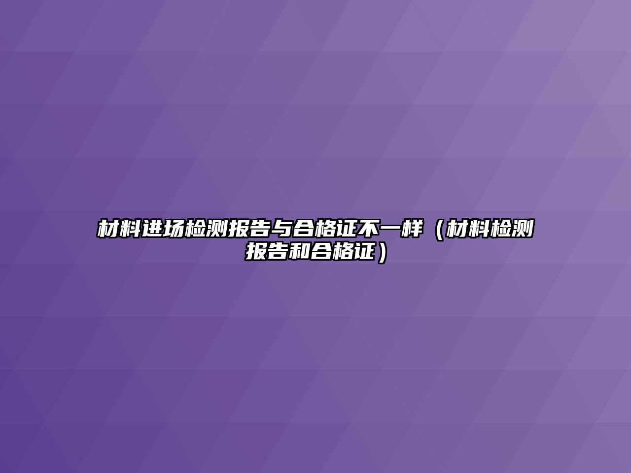 材料進(jìn)場檢測報(bào)告與合格證不一樣（材料檢測報(bào)告和合格證）