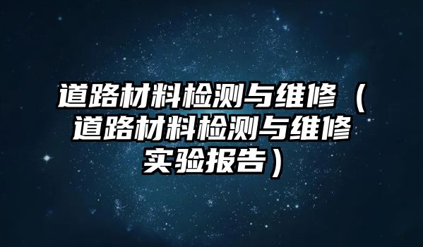 道路材料檢測與維修（道路材料檢測與維修實驗報告）