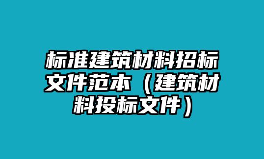 標準建筑材料招標文件范本（建筑材料投標文件）