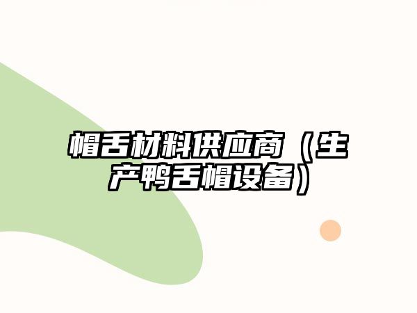 帽舌材料供應(yīng)商（生產(chǎn)鴨舌帽設(shè)備）