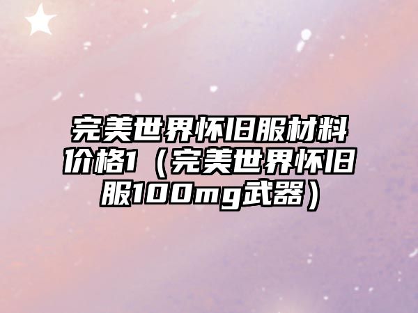 完美世界懷舊服材料價(jià)格1（完美世界懷舊服100mg武器）