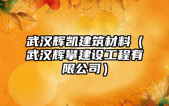 武漢輝凱建筑材料（武漢輝攀建設(shè)工程有限公司）