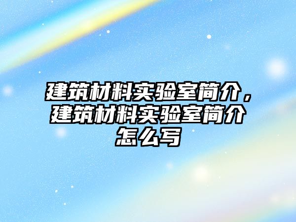 建筑材料實驗室簡介，建筑材料實驗室簡介怎么寫