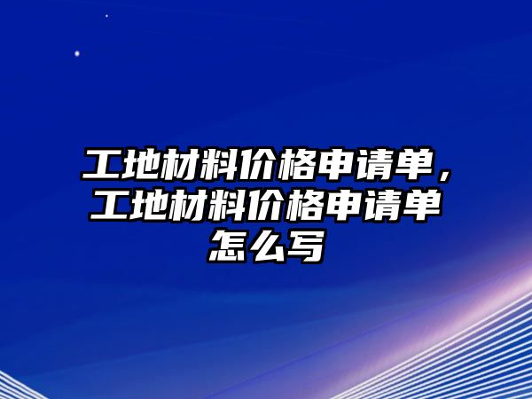 工地材料價(jià)格申請(qǐng)單，工地材料價(jià)格申請(qǐng)單怎么寫(xiě)