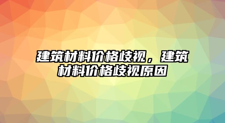 建筑材料價格歧視，建筑材料價格歧視原因