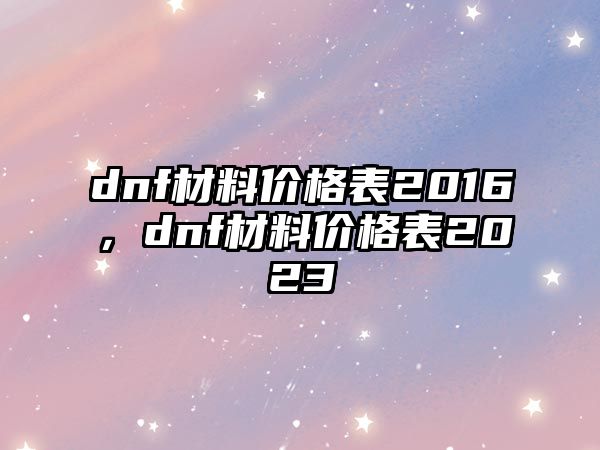 dnf材料價格表2016，dnf材料價格表2023