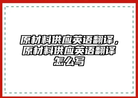 原材料供應(yīng)英語(yǔ)翻譯，原材料供應(yīng)英語(yǔ)翻譯怎么寫