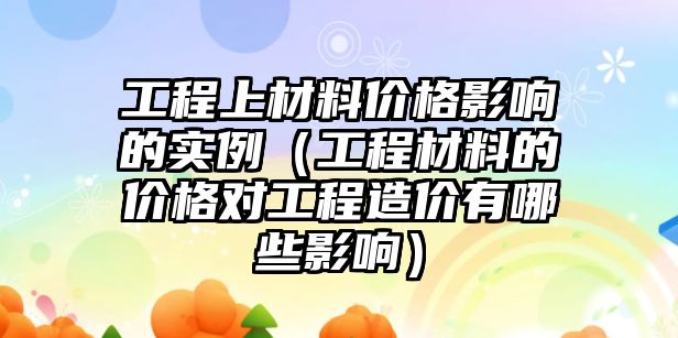 工程上材料價格影響的實例（工程材料的價格對工程造價有哪些影響）