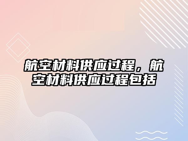 航空材料供應(yīng)過(guò)程，航空材料供應(yīng)過(guò)程包括