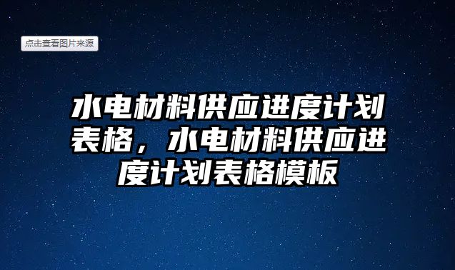 水電材料供應(yīng)進(jìn)度計(jì)劃表格，水電材料供應(yīng)進(jìn)度計(jì)劃表格模板