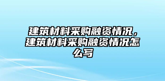 建筑材料采購融資情況，建筑材料采購融資情況怎么寫