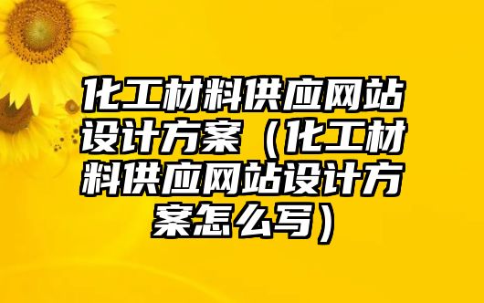 化工材料供應(yīng)網(wǎng)站設(shè)計方案（化工材料供應(yīng)網(wǎng)站設(shè)計方案怎么寫）