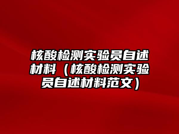 核酸檢測(cè)實(shí)驗(yàn)員自述材料（核酸檢測(cè)實(shí)驗(yàn)員自述材料范文）