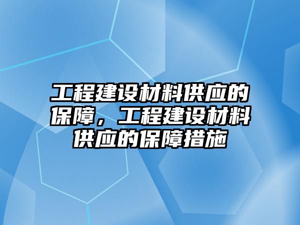 工程建設(shè)材料供應(yīng)的保障，工程建設(shè)材料供應(yīng)的保障措施