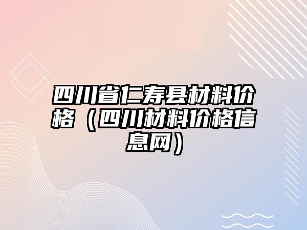 四川省仁壽縣材料價格（四川材料價格信息網(wǎng)）