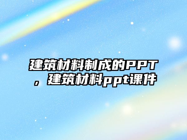 建筑材料制成的PPT，建筑材料ppt課件