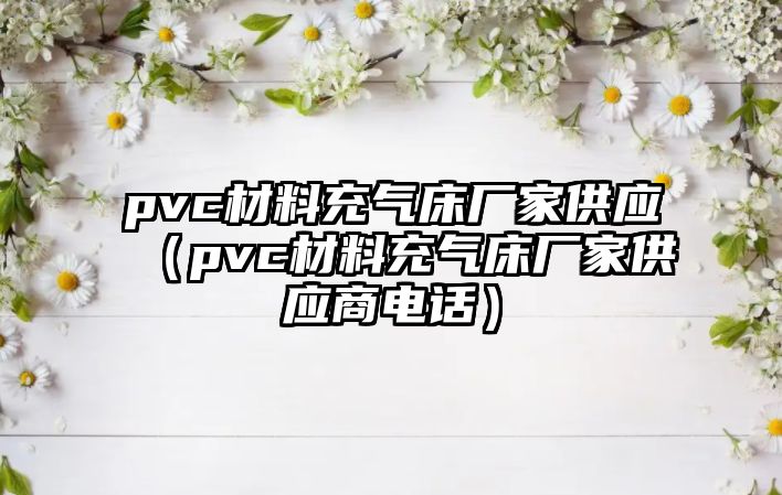 pvc材料充氣床廠家供應（pvc材料充氣床廠家供應商電話）