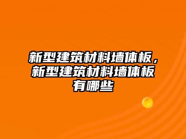 新型建筑材料墻體板，新型建筑材料墻體板有哪些