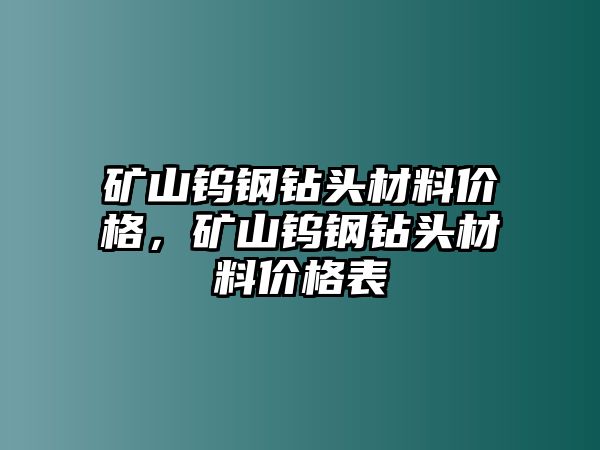 礦山鎢鋼鉆頭材料價(jià)格，礦山鎢鋼鉆頭材料價(jià)格表