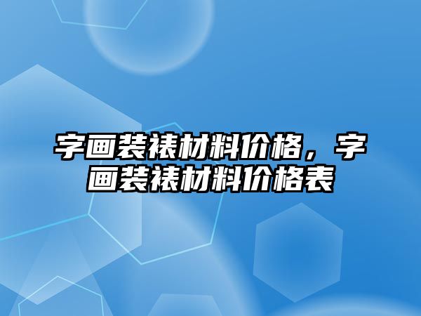 字畫裝裱材料價格，字畫裝裱材料價格表