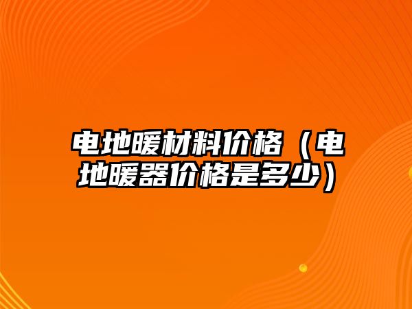 電地暖材料價格（電地暖器價格是多少）